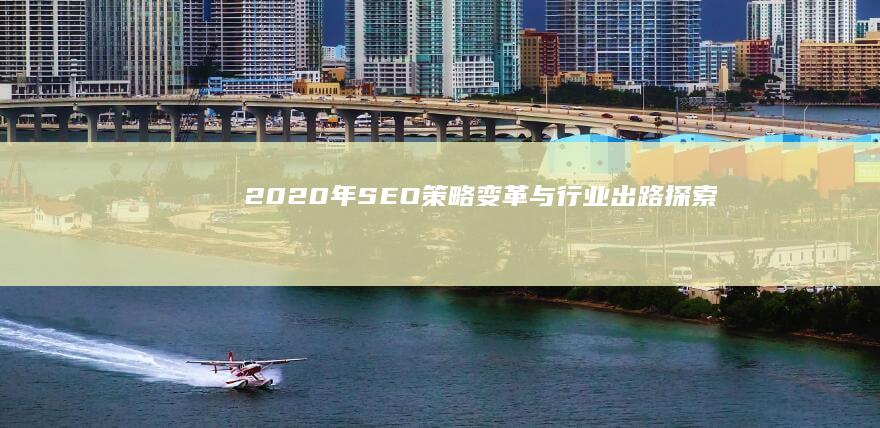 2020年SEO策略变革与行业出路探索